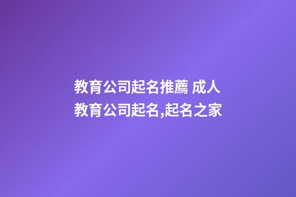 教育公司起名推薦 成人教育公司起名,起名之家-第1張-公司起名-玄機派